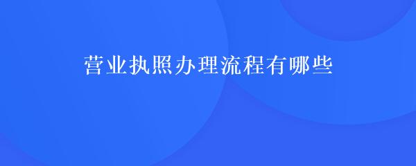 工商營(yíng)業(yè)執(zhí)照辦理流程（2023企業(yè)個(gè)人均適用）