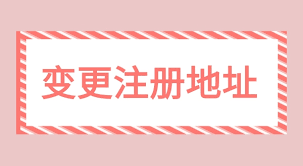 營業(yè)執(zhí)照變更地址怎么辦理？（注冊地址變更流程）