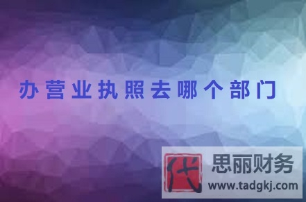 辦營(yíng)業(yè)執(zhí)照去哪個(gè)部門(mén)？（附詳細(xì)辦理流程）