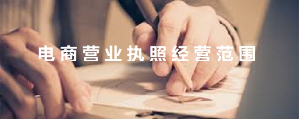 電商營(yíng)業(yè)執(zhí)照經(jīng)營(yíng)范圍(電商執(zhí)照詳細(xì)填寫方式)