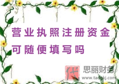 營業(yè)執(zhí)照注冊(cè)資金可以隨便填寫嗎？（不建議隨便填寫）