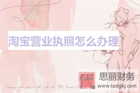 淘寶營業(yè)執(zhí)照怎么辦理？（2023詳細(xì)注冊流程）