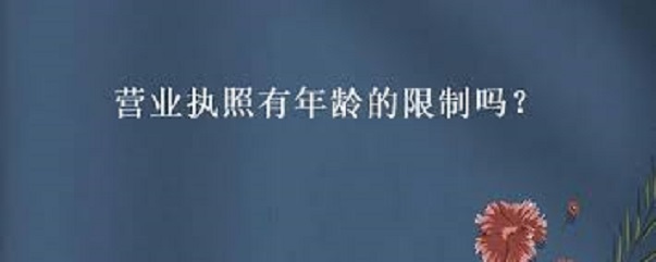 營(yíng)業(yè)執(zhí)照有年齡限制嗎？（申請(qǐng)年齡范圍詳解）