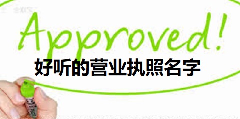 好聽的營業(yè)執(zhí)照名字大全（好聽執(zhí)照名稱大全分享）