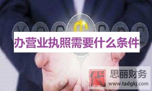 辦營(yíng)業(yè)執(zhí)照需要什么條件？（詳細(xì)資料整理）