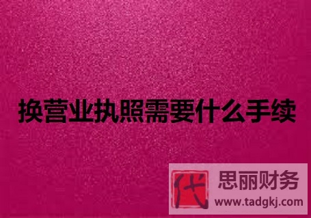 換營業(yè)執(zhí)照需要什么手續(xù)？（所需資料整理）