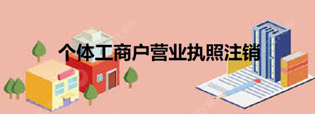 個(gè)體工商戶營(yíng)業(yè)執(zhí)照注銷(xiāo)(最新注銷(xiāo)個(gè)體戶流程)