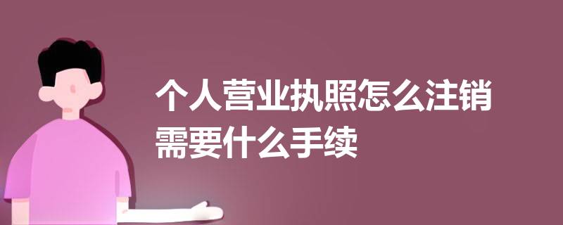 個(gè)體戶營業(yè)執(zhí)照怎么網(wǎng)上注銷？（2023詳細(xì)注銷流程）