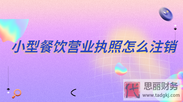 小型餐飲營(yíng)業(yè)執(zhí)照怎么注銷(xiāo)？（詳細(xì)注銷(xiāo)流程）