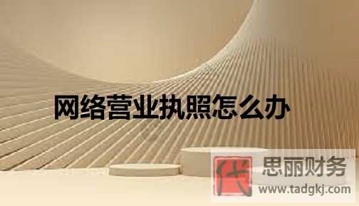 網(wǎng)絡(luò)營業(yè)執(zhí)照怎么辦？（2023詳細(xì)辦理流程）