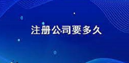 注冊(cè)公司需要多久？（詳細(xì)申請(qǐng)時(shí)間說(shuō)明）