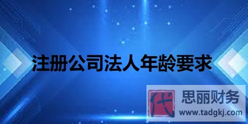 注冊(cè)公司法人年齡要求（最小年齡18周歲以上）