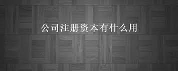 公司注冊(cè)資本有什么用？（注冊(cè)資金詳解）