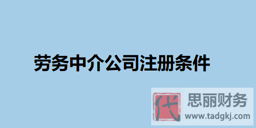 勞務(wù)中介公司注冊條件（必備條件整理）