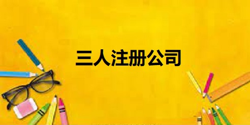 三人如何注冊(cè)公司？（3個(gè)人申請(qǐng)公司流程）