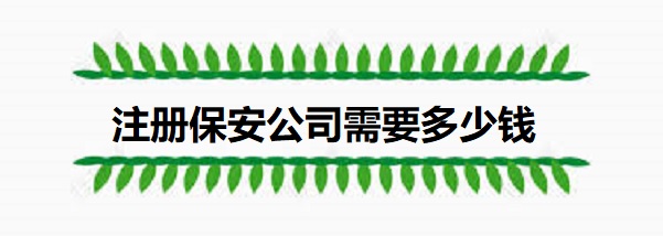 注冊保安公司需要多少錢？（具體費用說明）