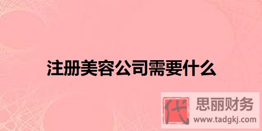 注冊(cè)美容公司需要什么？（詳細(xì)資質(zhì)匯總）