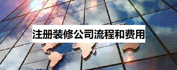 注冊裝修公司流程和費(fèi)用（裝飾公司申請步驟詳解）