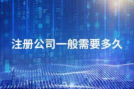 注冊公司一般需要多少時間？（所需時間詳解）