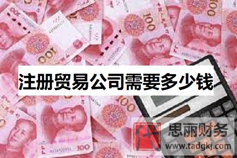 注冊(cè)貿(mào)易公司需要多少錢？（詳細(xì)申請(qǐng)費(fèi)用說明）