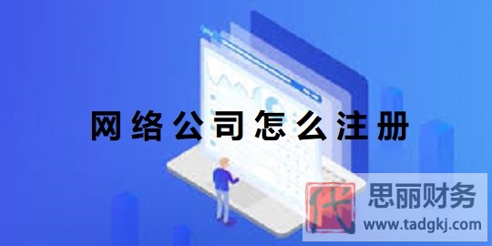 網(wǎng)絡(luò)公司怎么注冊？（網(wǎng)絡(luò)科技公司申請流程）