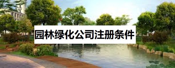 園林綠化公司注冊條件是什么？
