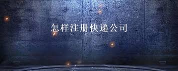 怎么注冊(cè)快遞公司？（快遞公司申請(qǐng)流程）