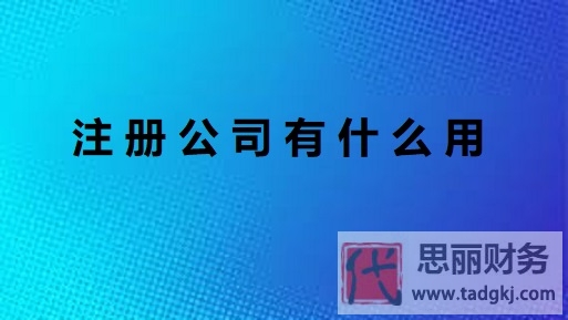注冊公司有什么用？（公司作用詳細分享）