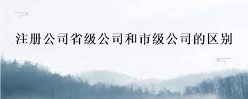 注冊省級公司和市級公司的區(qū)別？