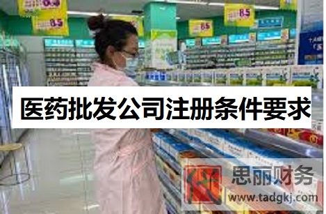 醫(yī)藥批發(fā)公司注冊條件要求是什么？