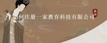 教育科技有限公司怎么注冊？（詳細(xì)申請流程）