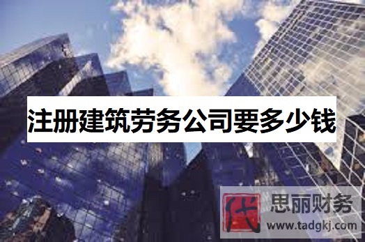 注冊(cè)建筑勞務(wù)公司要多少錢？