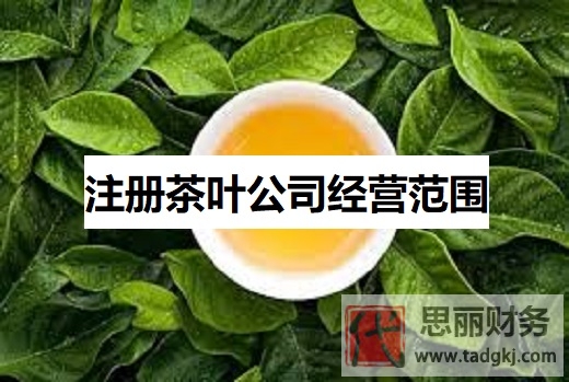 注冊茶葉公司經(jīng)營范圍（茶葉企業(yè)營業(yè)范圍大全）