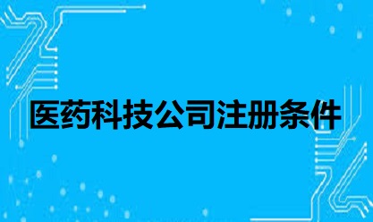 醫(yī)藥科技公司注冊條件是什么？