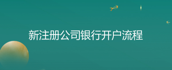 新注冊公司銀行開戶流程（公戶開通步驟和操作）