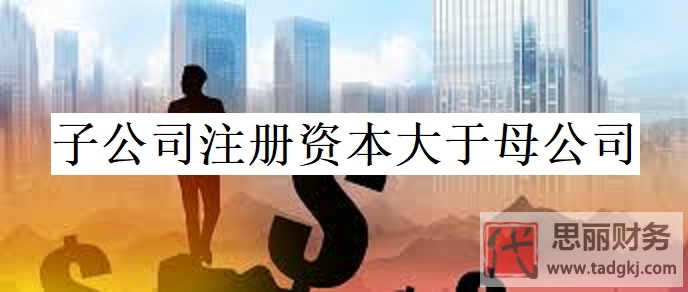 子公司注冊資本可以大于母公司嗎？