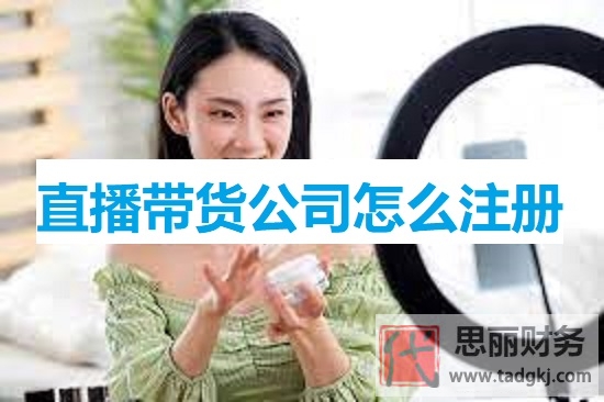 直播帶貨公司怎么注冊？（直播帶貨企業(yè)申請流程詳解）