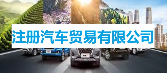 汽車(chē)貿(mào)易有限公司怎么注冊(cè)?(2024最新申請(qǐng)流程)
