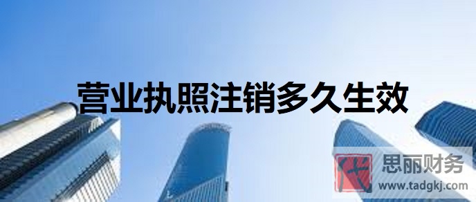 營業(yè)執(zhí)照注銷多久生效？（執(zhí)照注銷生效時間）