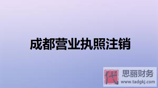 成都營(yíng)業(yè)執(zhí)照怎么注銷？（詳細(xì)注銷步驟分享）