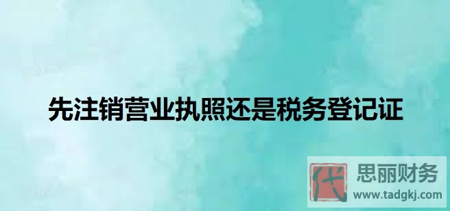 先注銷營業(yè)執(zhí)照還是稅務(wù)登記證？