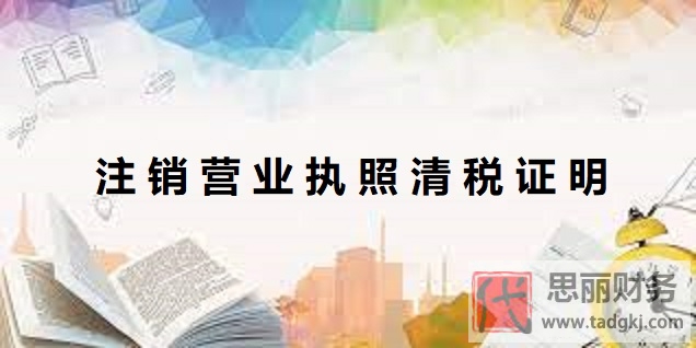 注銷(xiāo)營(yíng)業(yè)執(zhí)照清稅證明怎么開(kāi)？（最新清稅證明辦理流程）