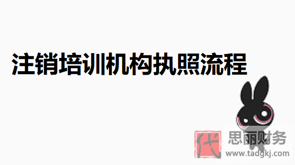 培訓機構(gòu)執(zhí)照怎么注銷？（2024執(zhí)照注銷詳細流程）