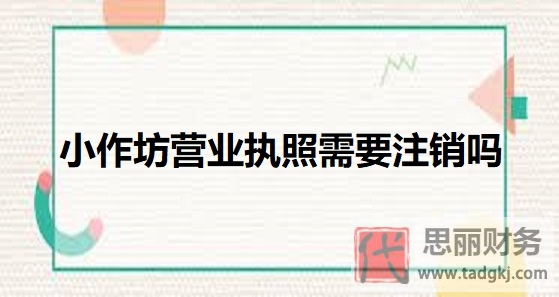 小作坊營業(yè)執(zhí)照需要注銷嗎？（不經(jīng)營都要注銷）