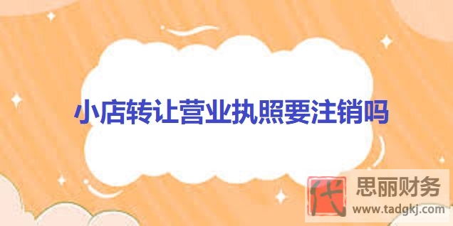 小店轉(zhuǎn)讓營業(yè)執(zhí)照要注銷嗎？（必須注銷的）