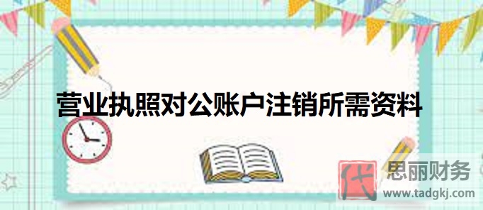 營業(yè)執(zhí)照對公賬戶注銷所需資料有哪些？