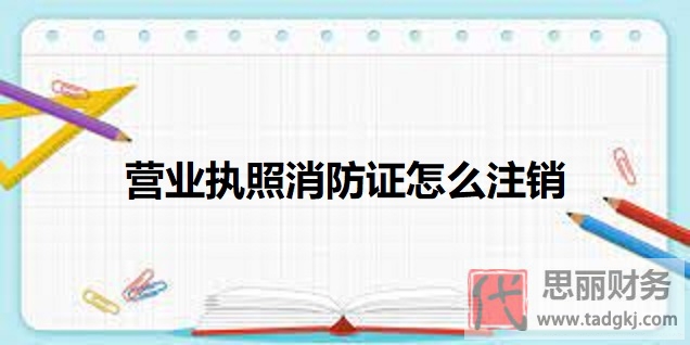 營業(yè)執(zhí)照消防證怎么注銷？（2025最新注銷流程）