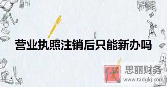 營業(yè)執(zhí)照注銷后只能新辦嗎？