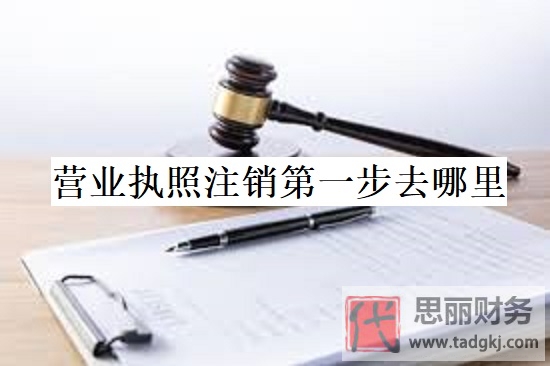 營業(yè)執(zhí)照注銷第一步去哪里？