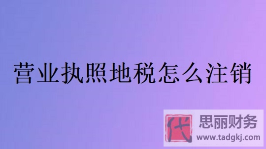 營業(yè)執(zhí)照地稅怎么注銷？（2024最新注銷流程）
